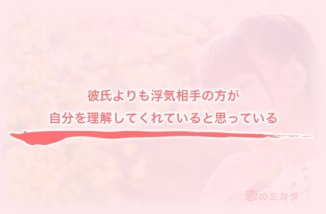 彼氏よりも浮気相手の方が自分を理解してくれていると思っている