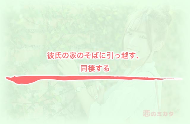 彼氏の家のそばに引っ越す、同棲する