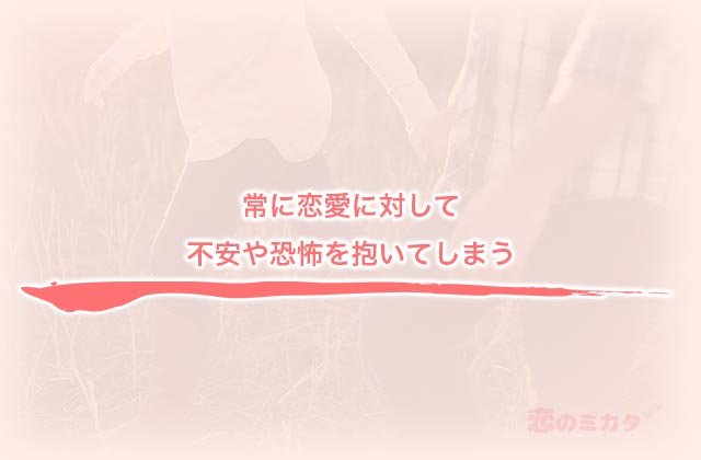 常に恋愛に対して不安や恐怖を抱いてしまう